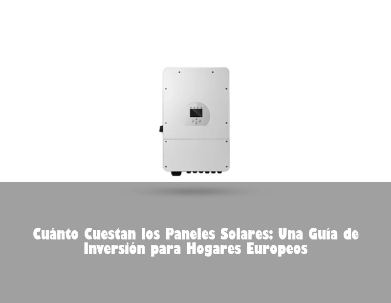 Cuánto Cuestan los Paneles Solares: Una Guía de Inversión para Hogares Europeos
