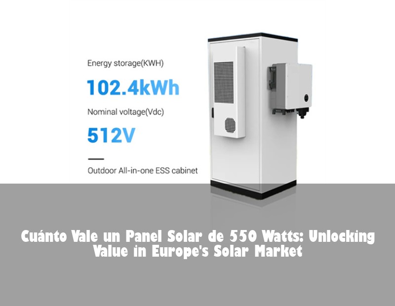 Cuánto Vale un Panel Solar de 550 Watts: Unlocking Value in Europe's Solar Market