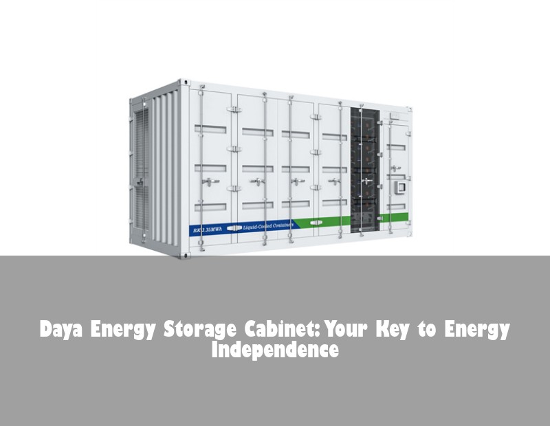 Daya Energy Storage Cabinet: Your Key to Energy Independence