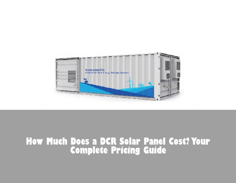 How Much Does a DCR Solar Panel Cost? Your Complete Pricing Guide | Huijue Bess
