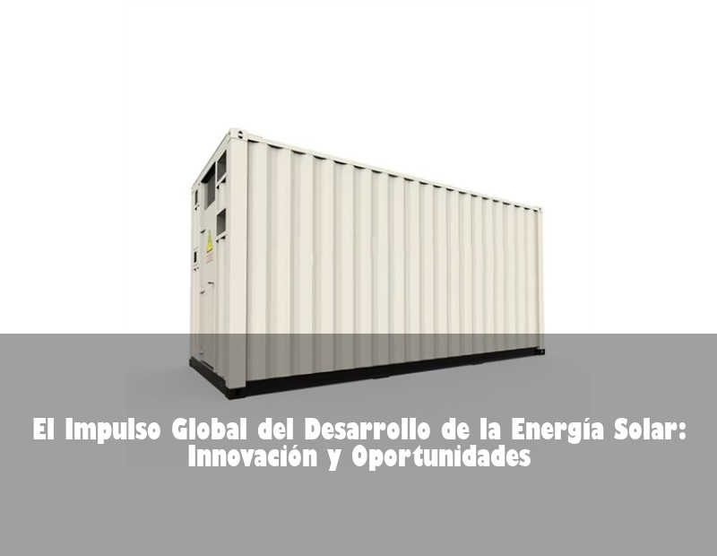 El Impulso Global del Desarrollo de la Energía Solar: Innovación y Oportunidades | Huijue Bess