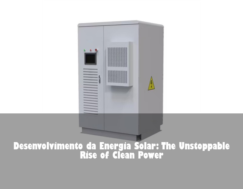 Desenvolvimento da Energia Solar: The Unstoppable Rise of Clean Power | Huijue Bess