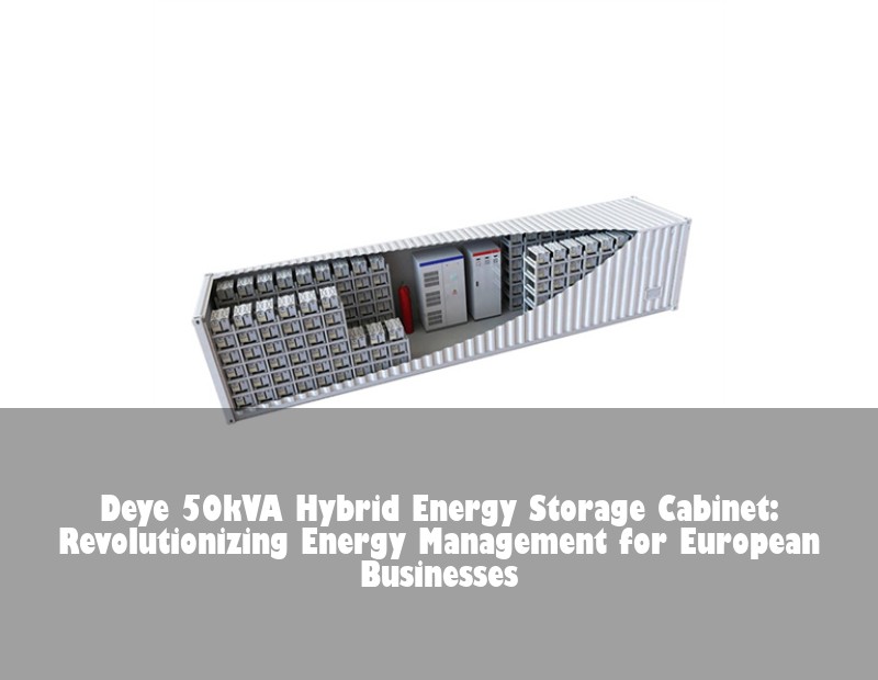 Deye 50kVA Hybrid Energy Storage Cabinet: Revolutionizing Energy Management for European Businesses