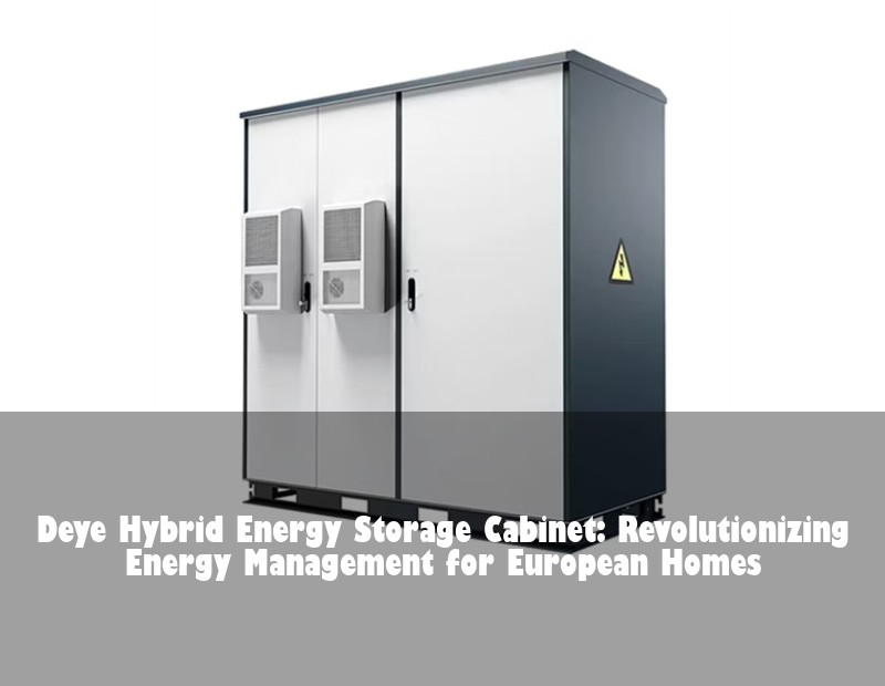 Deye Hybrid Energy Storage Cabinet: Revolutionizing Energy Management for European Homes | Huijue Bess