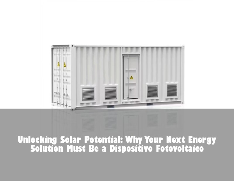 Unlocking Solar Potential: Why Your Next Energy Solution Must Be a Dispositivo Fotovoltaico | Huijue Bess
