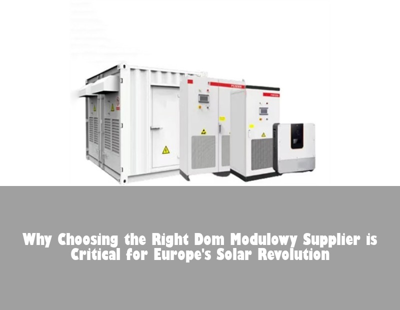 Why Choosing the Right Dom Modulowy Supplier is Critical for Europe's Solar Revolution