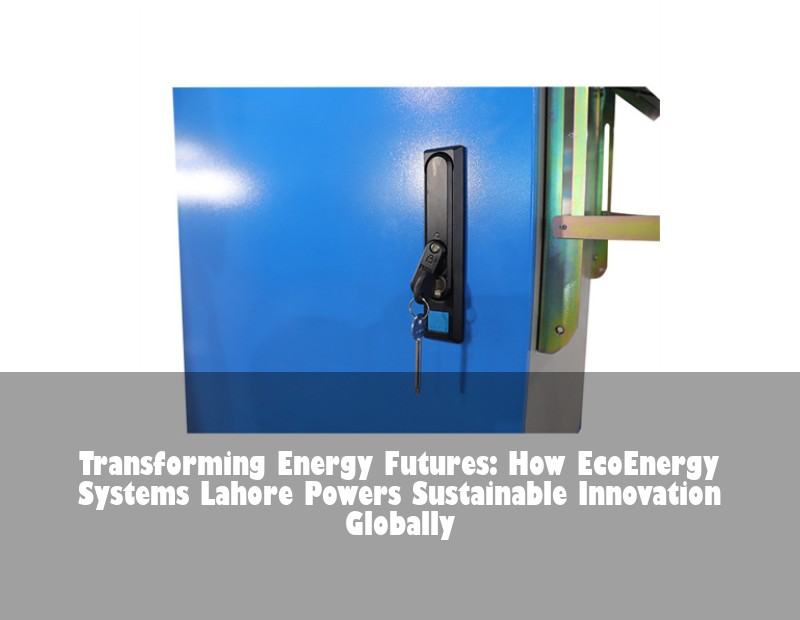Transforming Energy Futures: How EcoEnergy Systems Lahore Powers Sustainable Innovation Globally