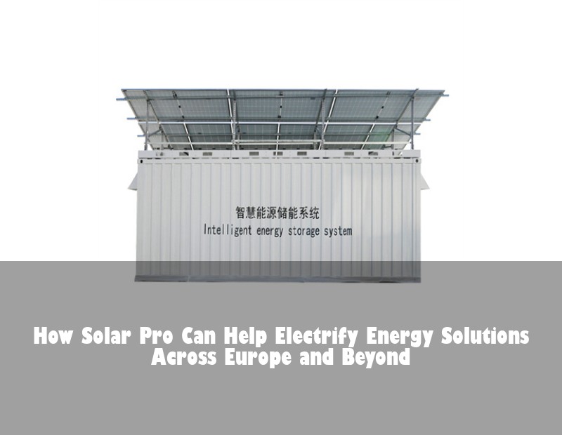 How Solar Pro Can Help Electrify Energy Solutions Across Europe and Beyond | Huijue Bess