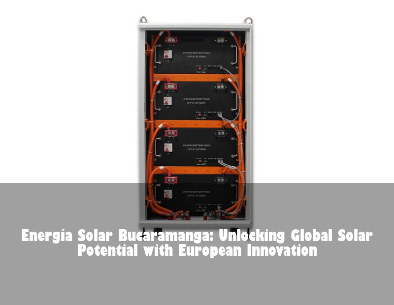 Energía Solar Bucaramanga: Unlocking Global Solar Potential with European Innovation | Huijue Bess