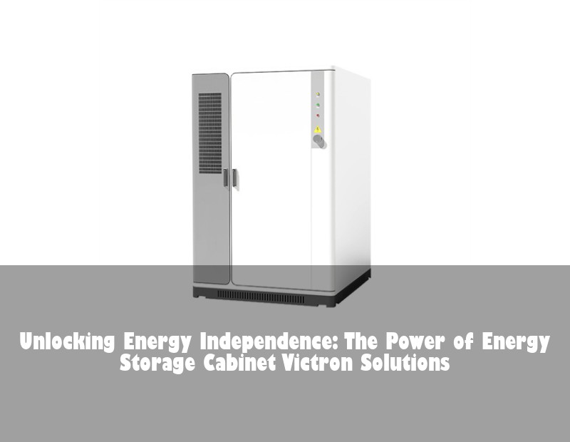 Unlocking Energy Independence: The Power of Energy Storage Cabinet Victron Solutions | Huijue Bess