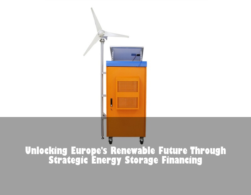 Unlocking Europe's Renewable Future Through Strategic Energy Storage Financing | Huijue Bess