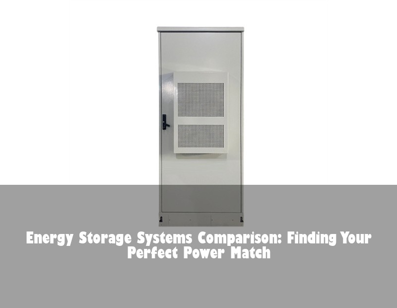 Energy Storage Systems Comparison: Finding Your Perfect Power Match