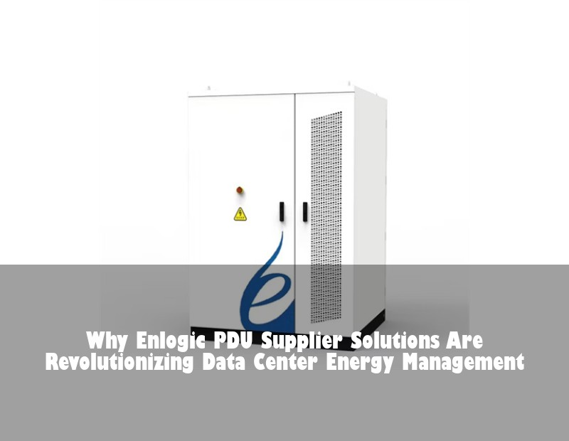 Why Enlogic PDU Supplier Solutions Are Revolutionizing Data Center Energy Management | Huijue Bess