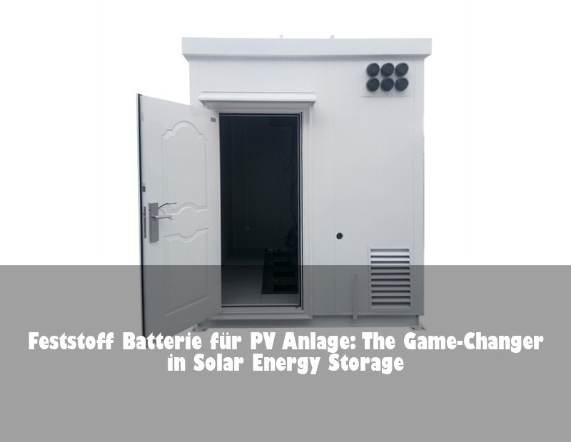Feststoff Batterie für PV Anlage: The Game-Changer in Solar Energy Storage