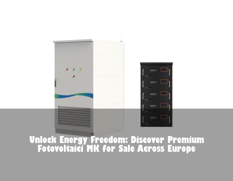 Unlock Energy Freedom: Discover Premium Fotovoltaici MK for Sale Across Europe | Huijue Bess