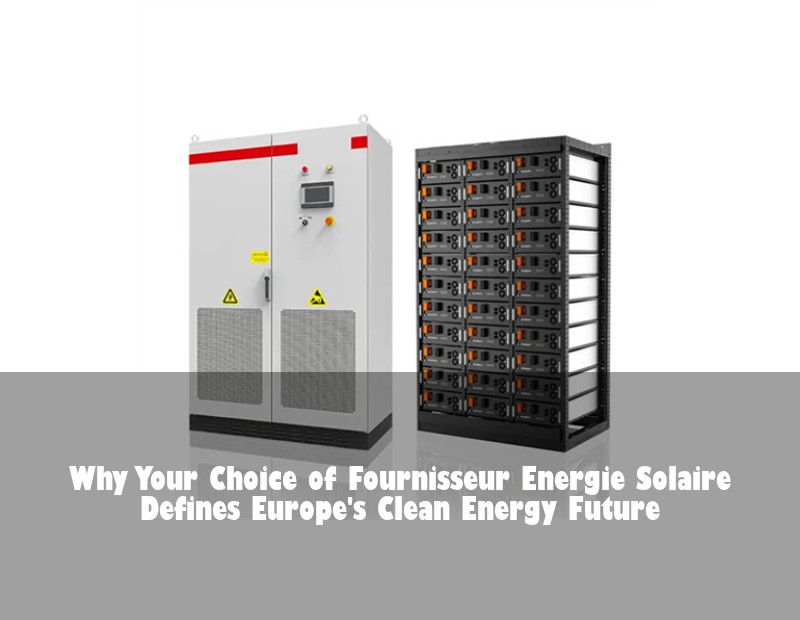 Why Your Choice of Fournisseur Energie Solaire Defines Europe's Clean Energy Future | Huijue Bess