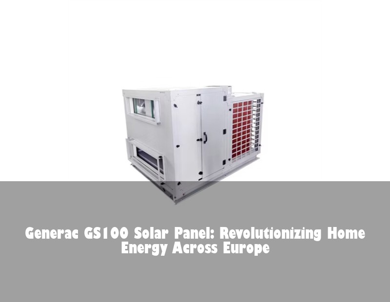 Generac GS100 Solar Panel: Revolutionizing Home Energy Across Europe