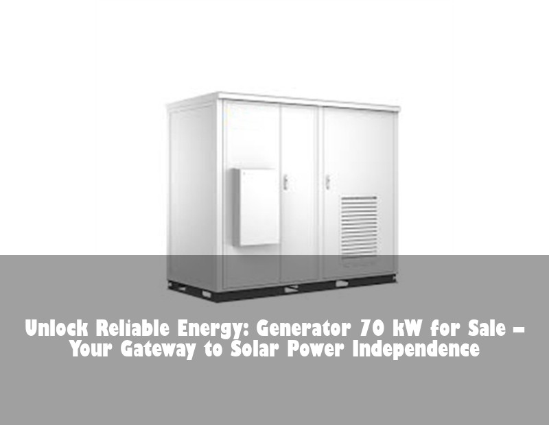 Unlock Reliable Energy: Generator 70 kW for Sale – Your Gateway to Solar Power Independence | Huijue Bess