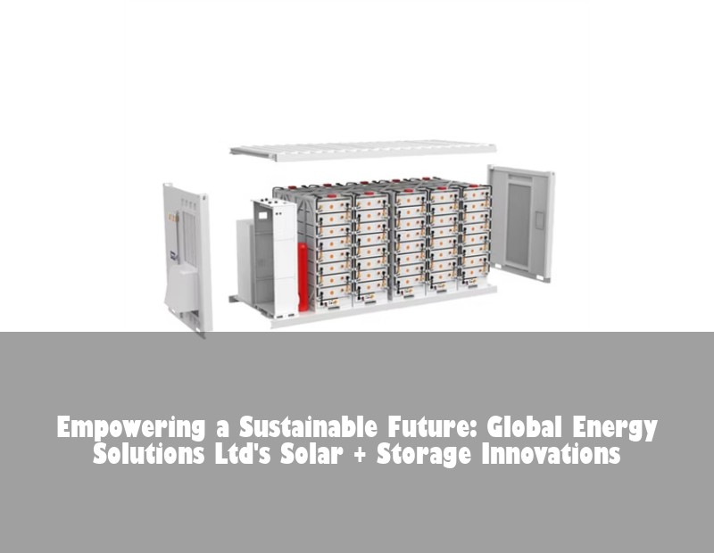 Empowering a Sustainable Future: Global Energy Solutions Ltd's Solar + Storage Innovations