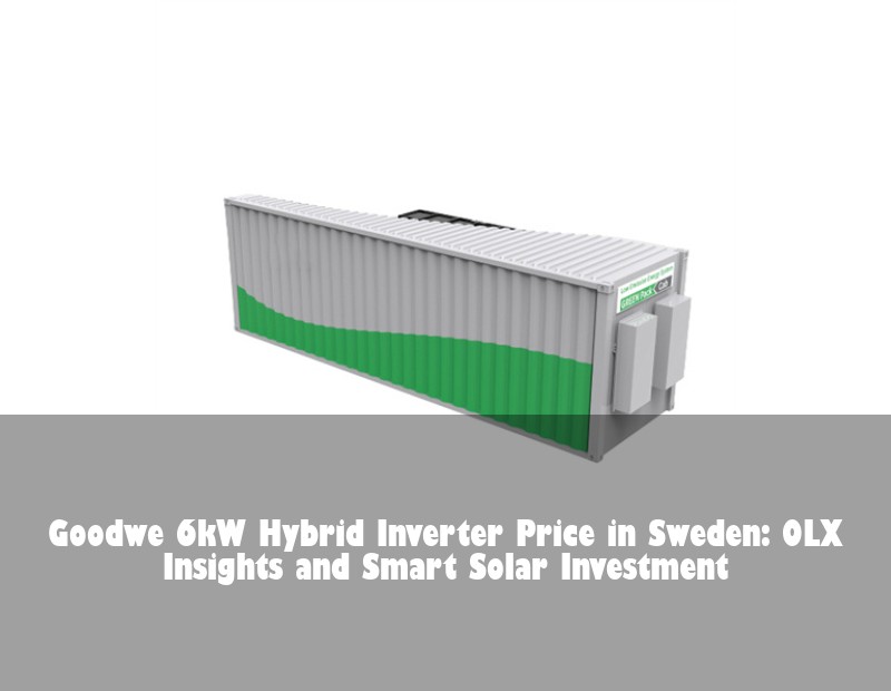 Goodwe 6kW Hybrid Inverter Price in Sweden: OLX Insights and Smart Solar Investment | Huijue Bess