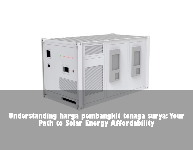 Understanding harga pembangkit tenaga surya: Your Path to Solar Energy Affordability | Huijue Bess