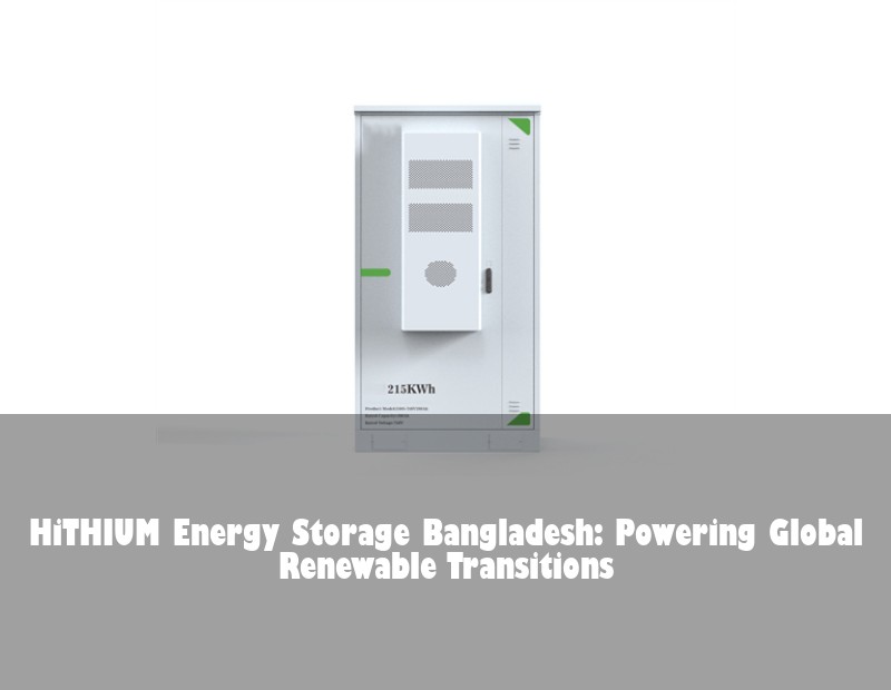 HiTHIUM Energy Storage Bangladesh: Powering Global Renewable Transitions | Huijue Bess