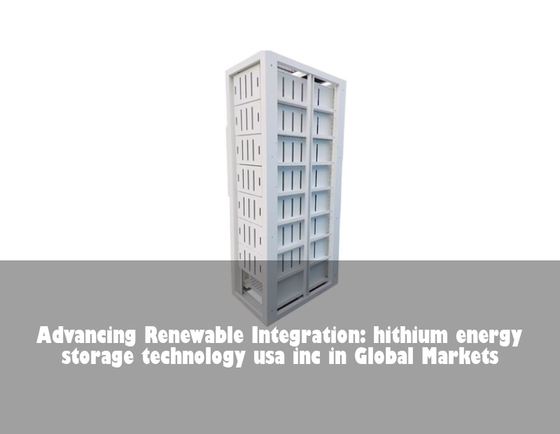 Advancing Renewable Integration: hithium energy storage technology usa inc in Global Markets