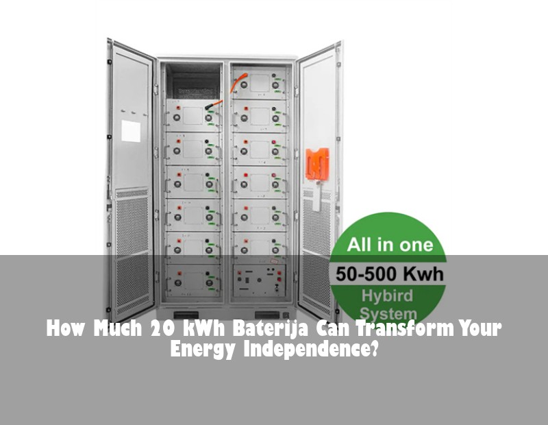 How Much 20 kWh Baterija Can Transform Your Energy Independence?
