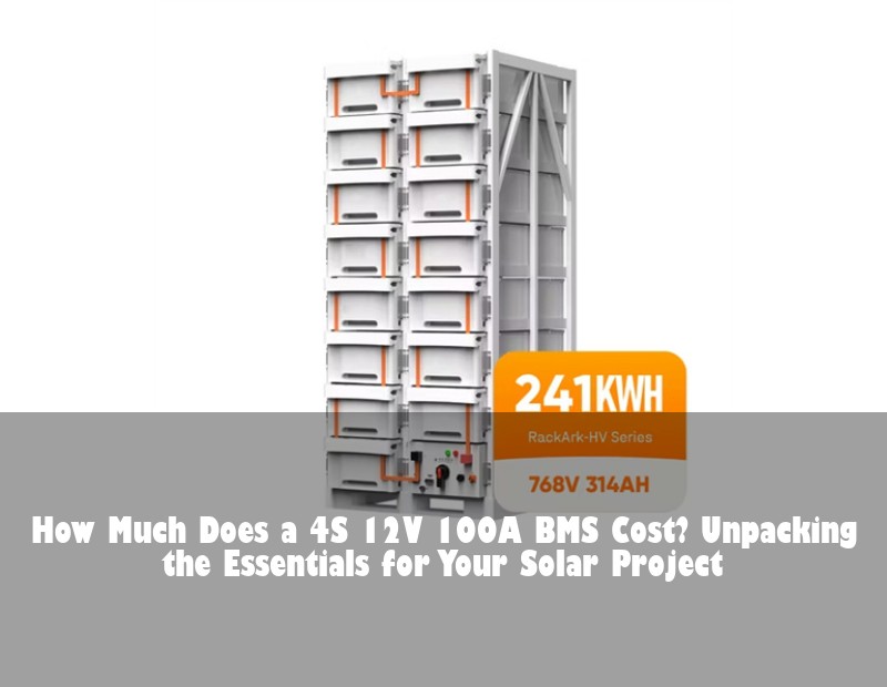 How Much Does a 4S 12V 100A BMS Cost? Unpacking the Essentials for Your Solar Project | Huijue Bess