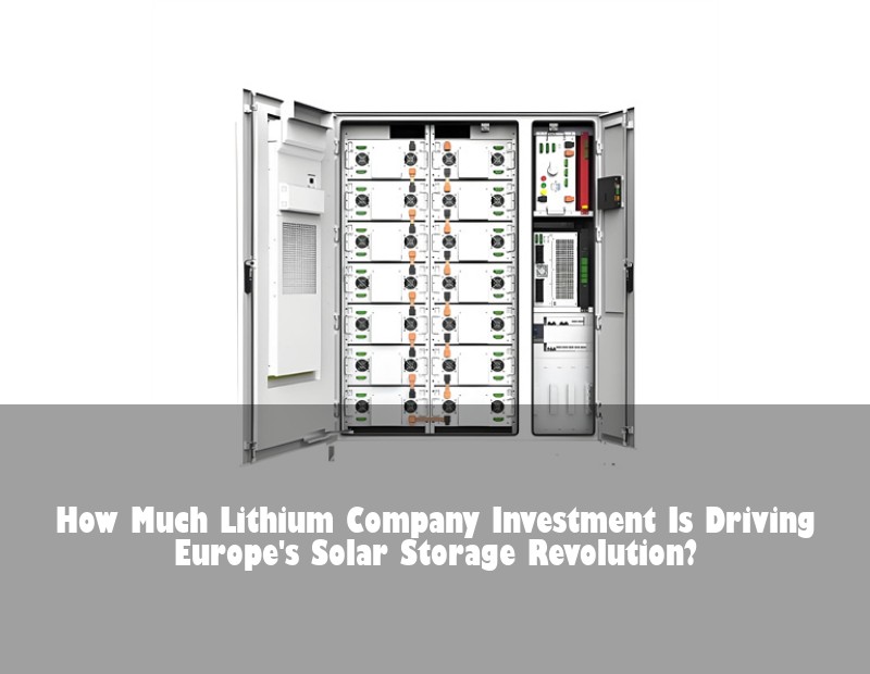 How Much Lithium Company Investment Is Driving Europe's Solar Storage Revolution? | Huijue Bess