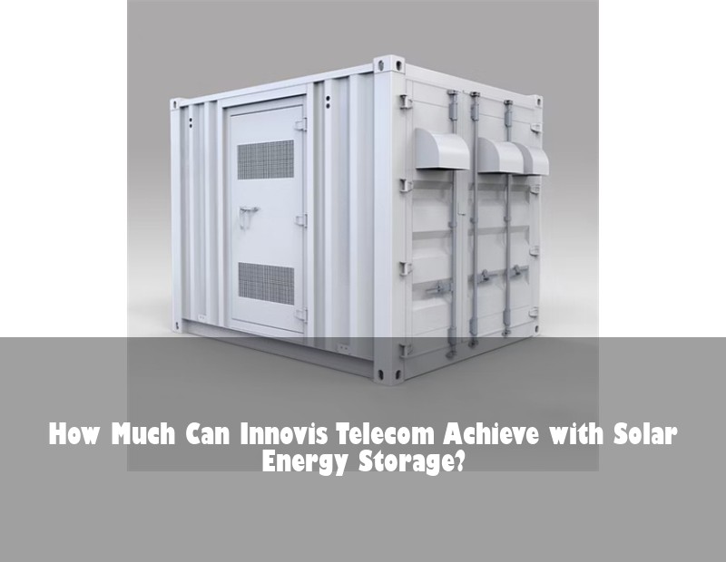 How Much Can Innovis Telecom Achieve with Solar Energy Storage? | Huijue Bess