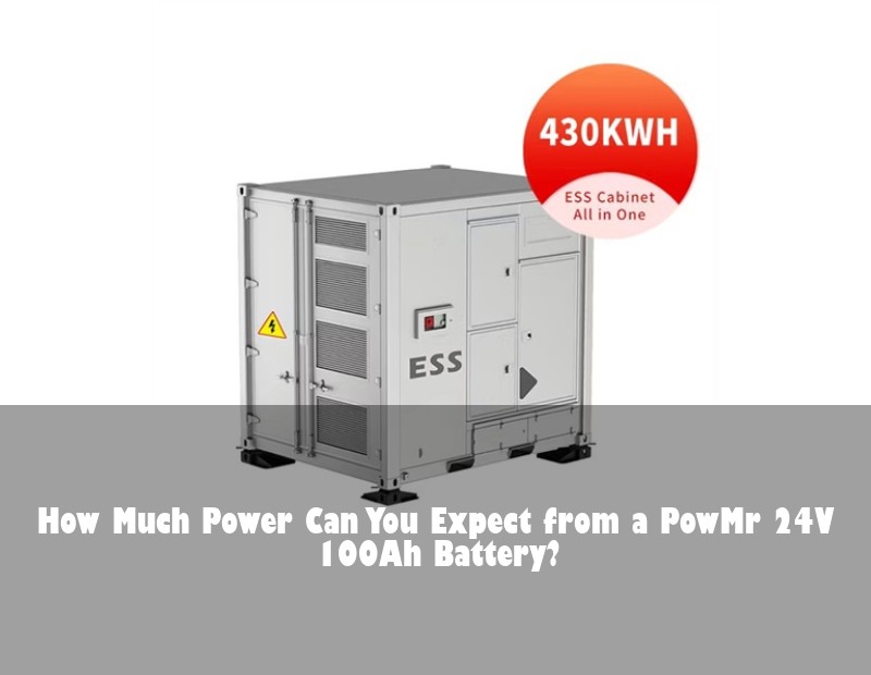 How Much Power Can You Expect from a PowMr 24V 100Ah Battery? | Huijue Bess