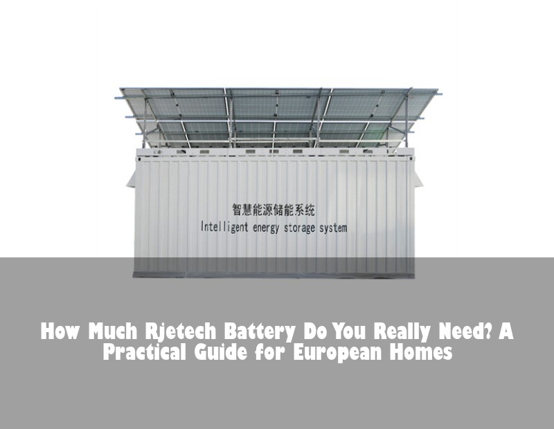 How Much Rjetech Battery Do You Really Need? A Practical Guide for European Homes