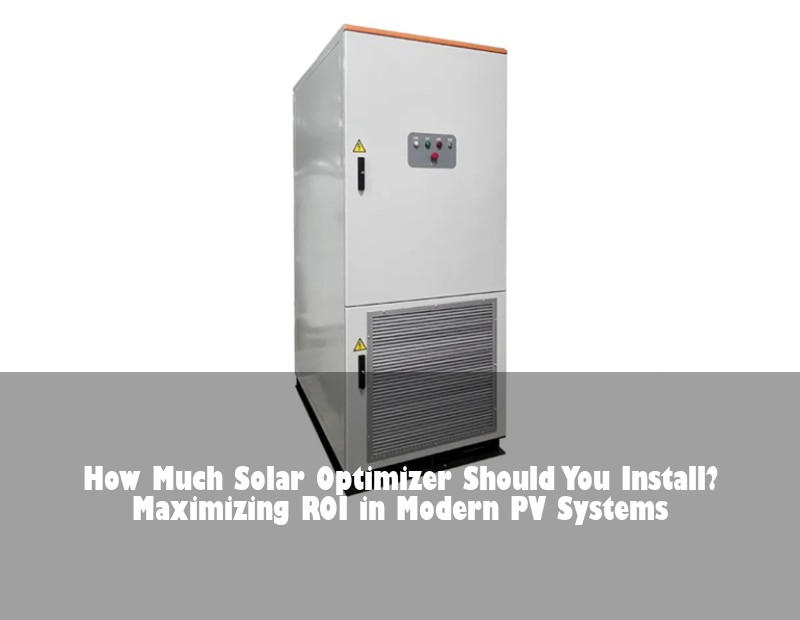 How Much Solar Optimizer Should You Install? Maximizing ROI in Modern PV Systems