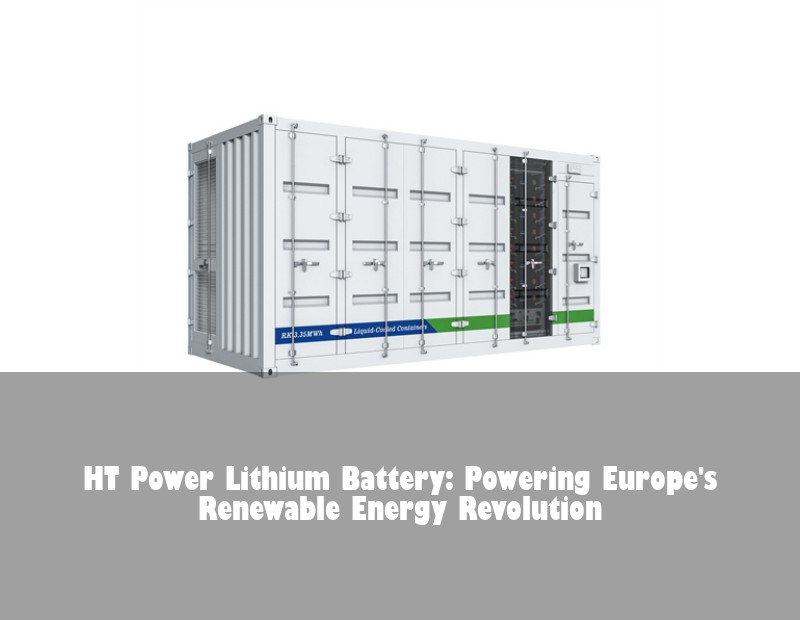 HT Power Lithium Battery: Powering Europe's Renewable Energy Revolution | Huijue Bess