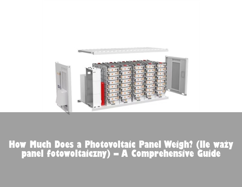 How Much Does a Photovoltaic Panel Weigh? (Ile waży panel fotowoltaiczny) – A Comprehensive Guide | Huijue Bess