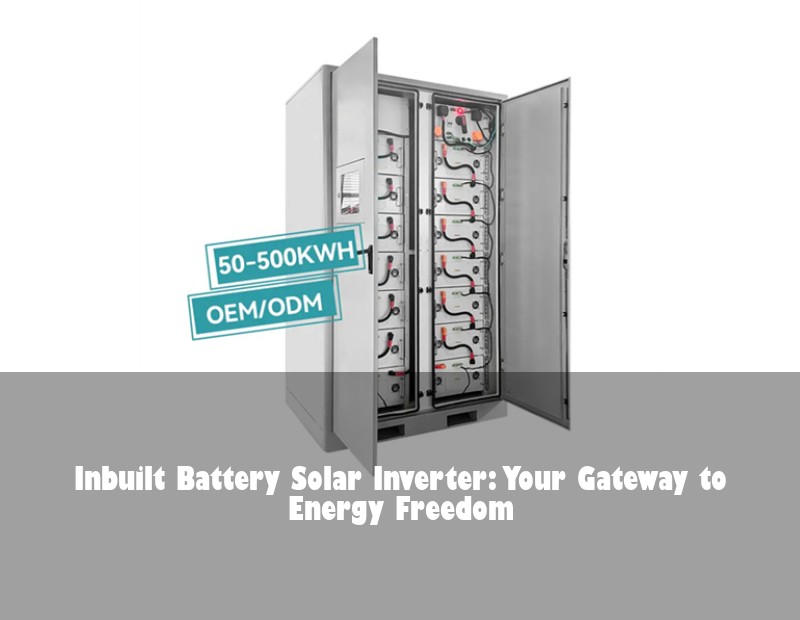 Inbuilt Battery Solar Inverter: Your Gateway to Energy Freedom | Huijue Bess