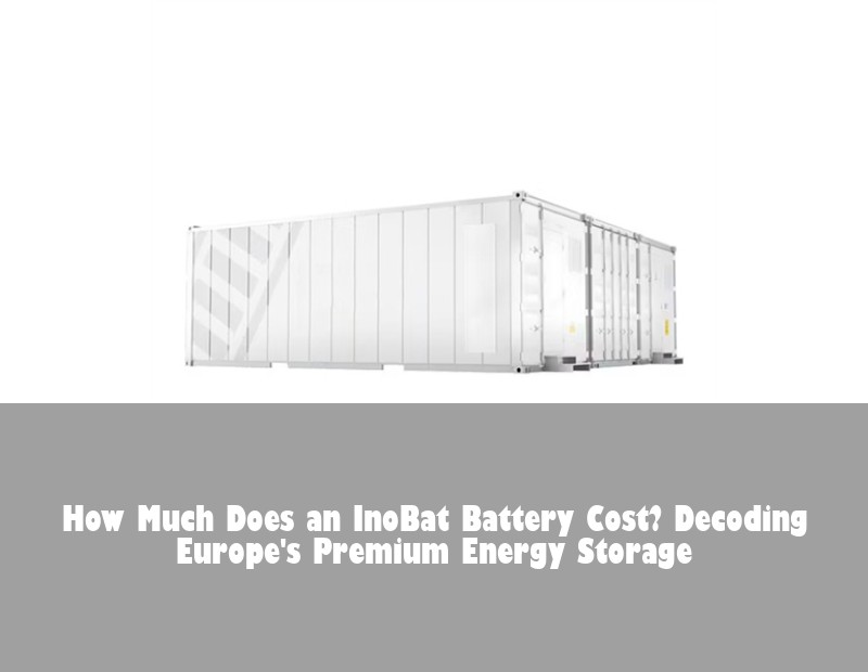 How Much Does an InoBat Battery Cost? Decoding Europe's Premium Energy Storage