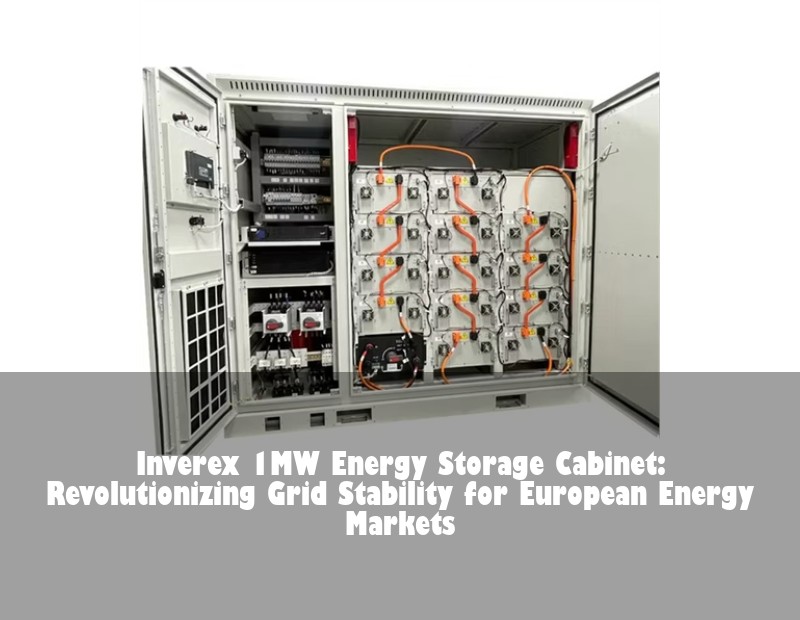 Inverex 1MW Energy Storage Cabinet: Revolutionizing Grid Stability for European Energy Markets | Huijue Bess