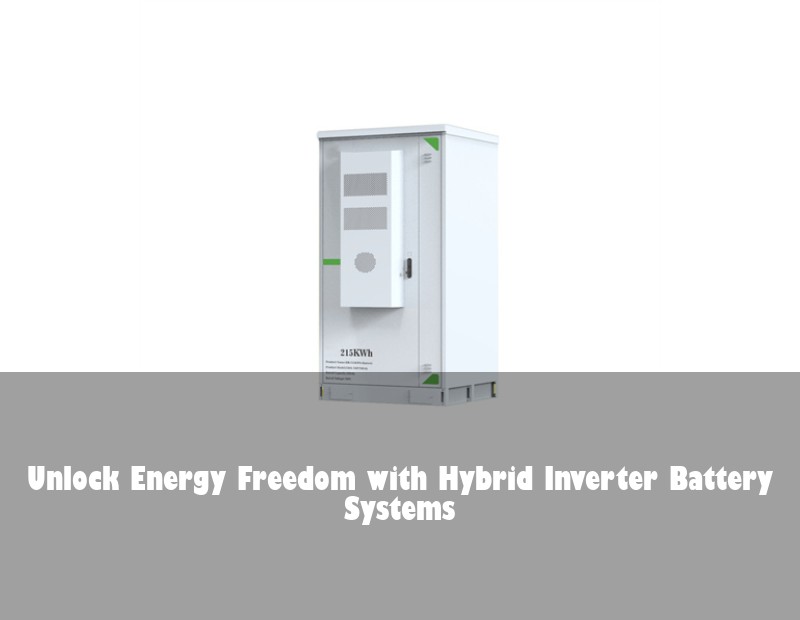 Unlock Energy Freedom with Hybrid Inverter Battery Systems | Huijue Bess