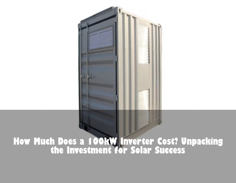 How Much Does a 100kW Inverter Cost? Unpacking the Investment for Solar Success | Huijue Bess