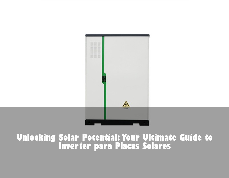 Unlocking Solar Potential: Your Ultimate Guide to Inverter para Placas Solares