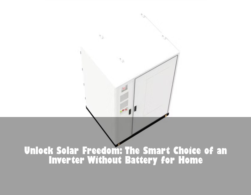 Unlock Solar Freedom: The Smart Choice of an Inverter Without Battery for Home