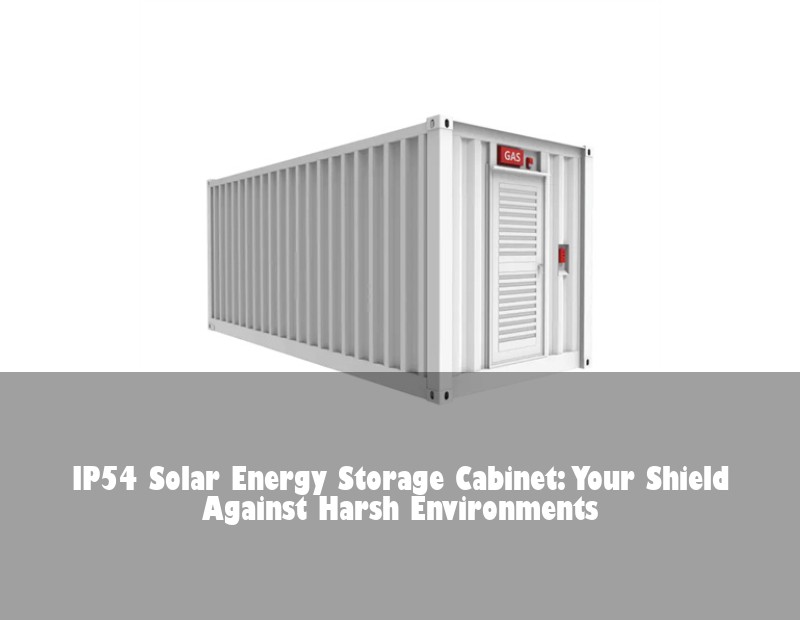 IP54 Solar Energy Storage Cabinet: Your Shield Against Harsh Environments
