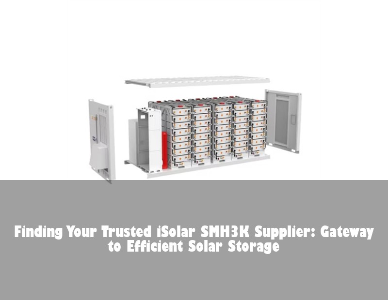Finding Your Trusted iSolar SMH3K Supplier: Gateway to Efficient Solar Storage