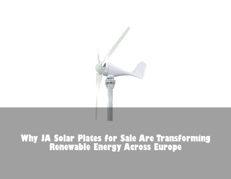 Why JA Solar Plates for Sale Are Transforming Renewable Energy Across Europe | Huijue Bess
