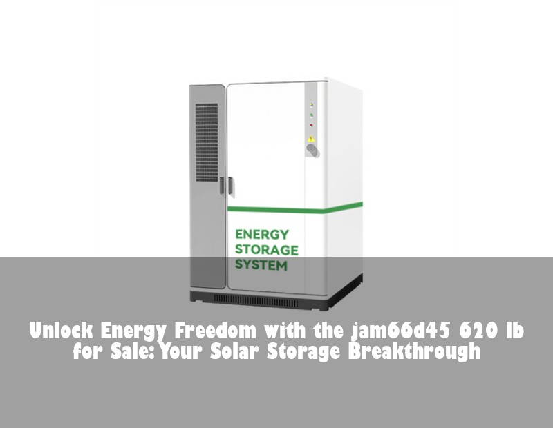 Unlock Energy Freedom with the jam66d45 620 lb for Sale: Your Solar Storage Breakthrough