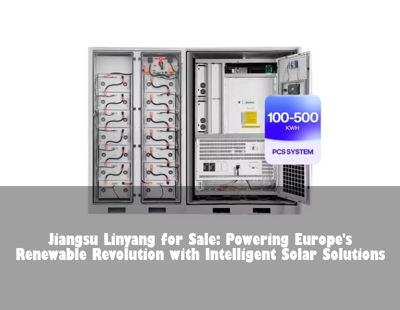 Jiangsu Linyang for Sale: Powering Europe's Renewable Revolution with Intelligent Solar Solutions | Huijue Bess