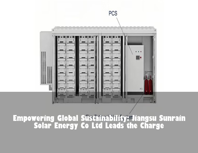 Empowering Global Sustainability: Jiangsu Sunrain Solar Energy Co Ltd Leads the Charge | Huijue Bess