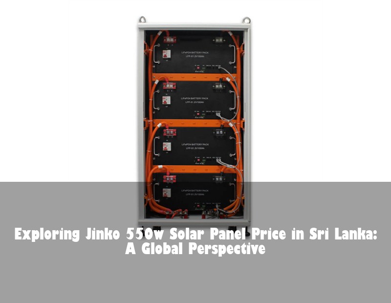 Exploring Jinko 550w Solar Panel Price in Sri Lanka: A Global Perspective | Huijue Bess